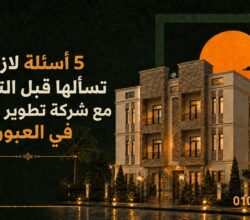 5 أسئلة حاسمة لازم تسألها قبل التعاقد مع شركة تطوير عقاري في العبور