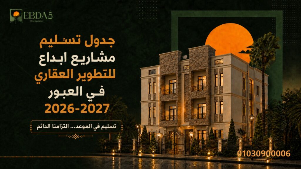 جدول ومواعيد تسليم شقق ومشاريع شركة إبداع للتطوير العقاري بمدينة العبور والعبور الجديدة 2026-2027