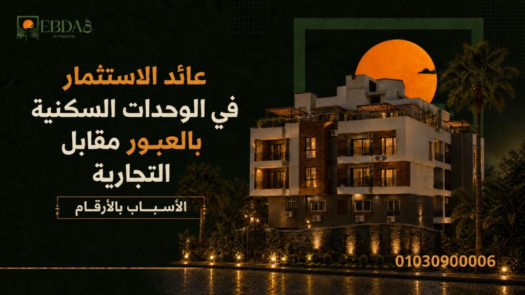 مقارنة عائد الاستثمار الإيجاري ROI بين الوحدات السكنية والتجارية بالعبور - إبداع وعوده للتطوير العقاري