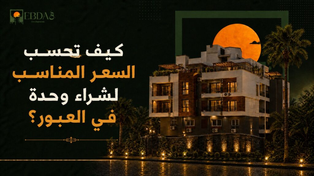 طرق معادلة حساب السعر العادل وسعر المتر لشراء شقة بمدينة العبور والعبور الجديدة - إبداع وعوده للتطوير العقاري